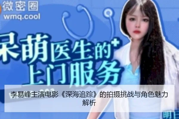 李易峰主演电影《深海追踪》的拍摄挑战与角色魅力解析